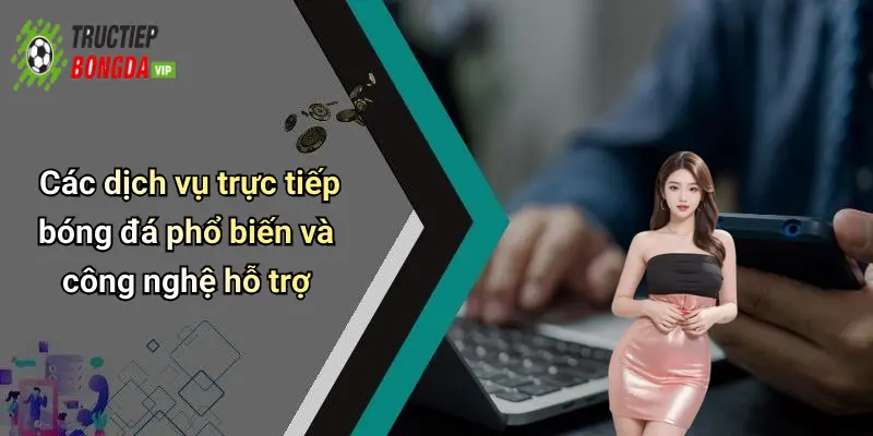 Các dịch vụ trực tiếp bóng đá phổ biến và công nghệ hỗ trợ