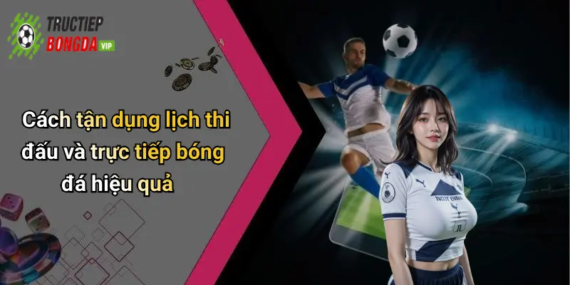Cách tận dụng lịch thi đấu và trực tiếp bóng đá hiệu quả