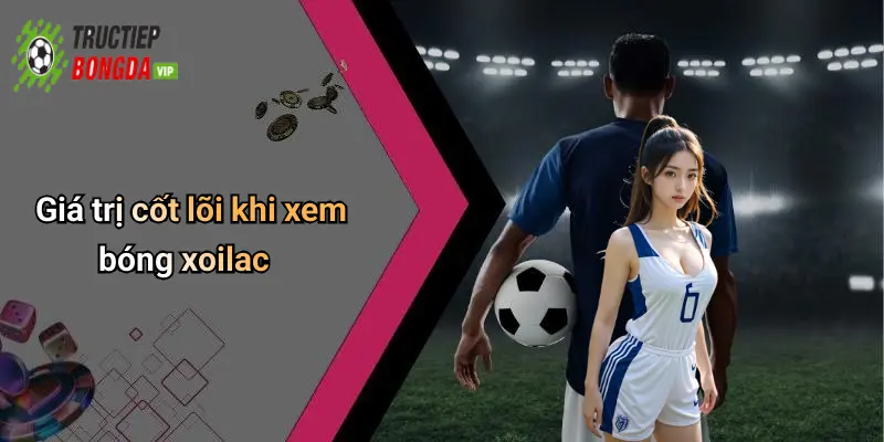 Giá trị cốt lõi khi xem bóng xoilac