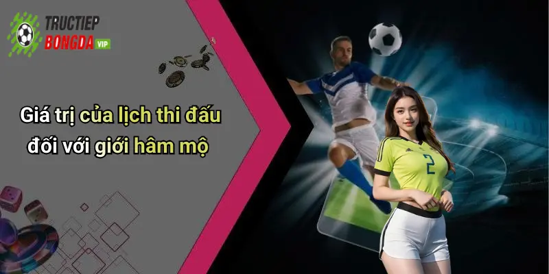 Giá trị của lịch thi đấu đối với giới hâm mộ