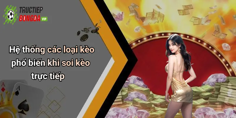 Hệ thống các loại kèo phổ biến khi soi kèo trực tiếp