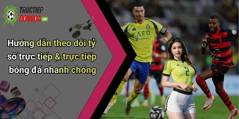 Hướng dẫn theo dõi tỷ số trực tiếp & trực tiếp bóng đá nhanh chóng