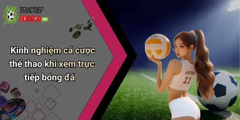 Kinh nghiệm cá cược thể thao khi xem trực tiếp bóng đá
