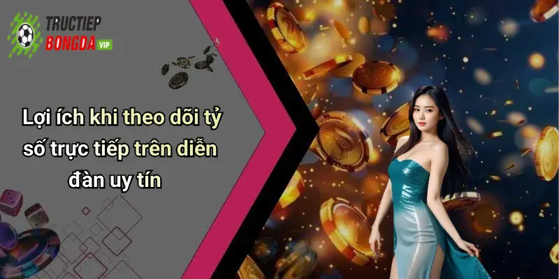 Lợi ích khi theo dõi tỷ số trực tiếp trên diễn đàn uy tín