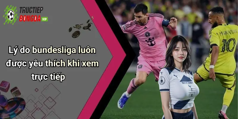 Lý do bundesliga luôn được yêu thích khi xem trực tiếp