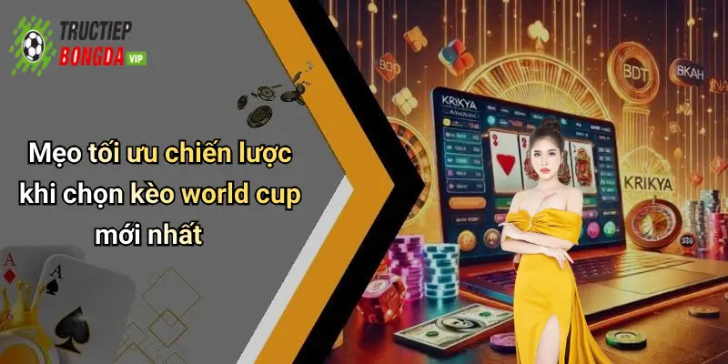 Mẹo tối ưu chiến lược khi chọn kèo world cup mới nhất