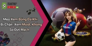 Mẹo xem bóng đá khi bị chặn