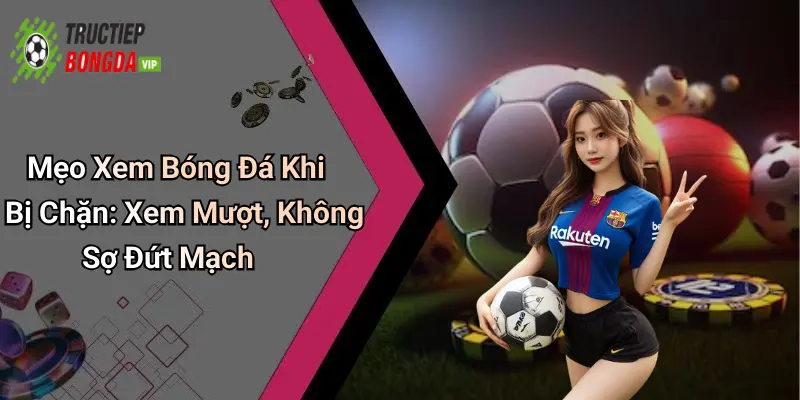 Mẹo xem bóng đá khi bị chặn