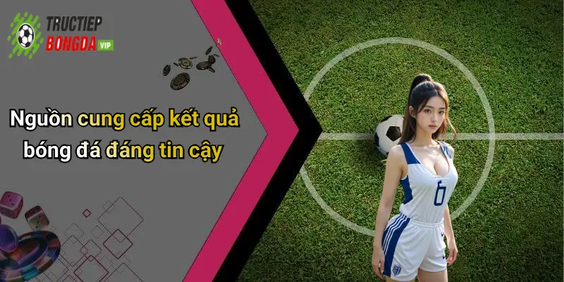 Nguồn cung cấp kết quả bóng đá đáng tin cậy