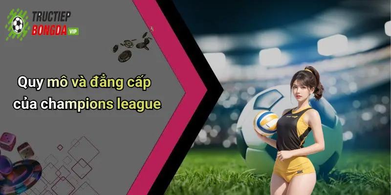 Quy mô và đẳng cấp của champions league