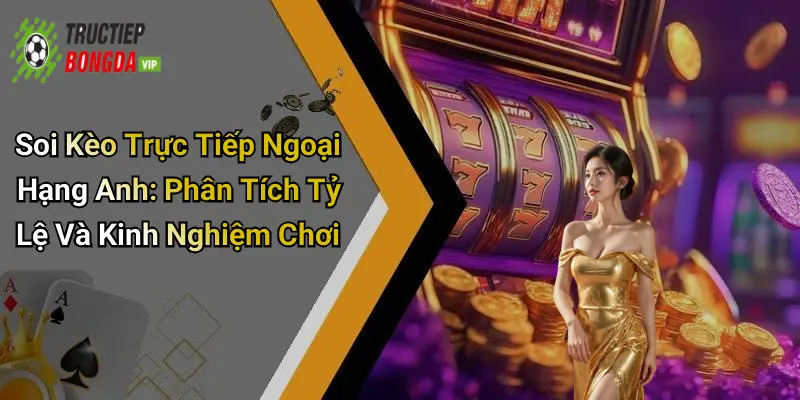 Soi kèo trực tiếp Ngoại Hạng Anh