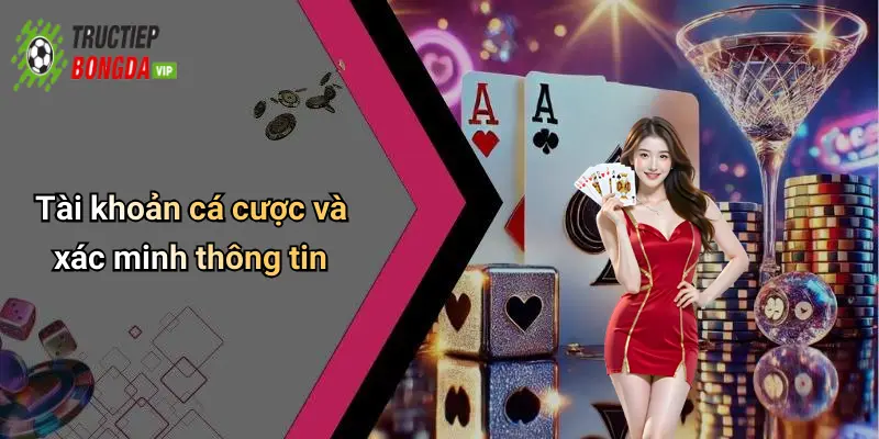 Tài khoản cá cược và xác minh thông tin