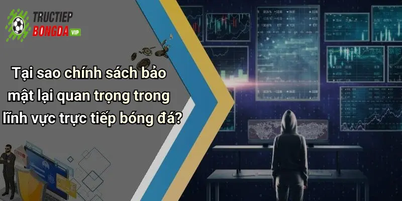 Tại sao chính sách bảo mật lại quan trọng trong lĩnh vực trực tiếp bóng đá?