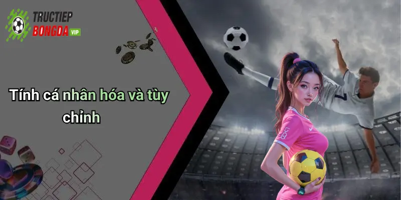 Tính cá nhân hóa và tùy chỉnh