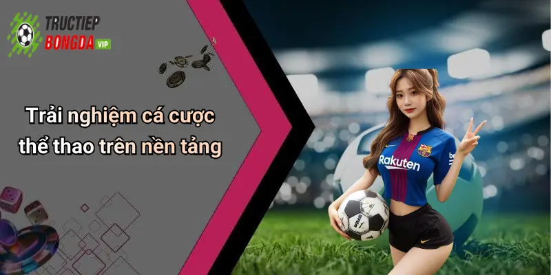 Trải nghiệm cá cược thể thao trên nền tảng