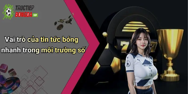 Vai trò của tin tức bóng nhanh trong môi trường số
