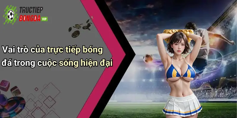 Vai trò của trực tiếp bóng đá trong cuộc sống hiện đại