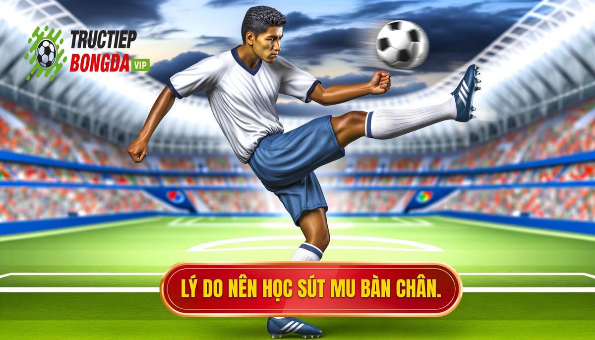  Tại sao nên học kỹ thuật sút bóng bằng mu bàn chân phải_