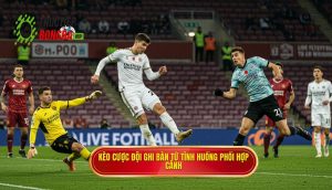 Kèo cược đội ghi bàn từ tình huống phối hợp cánh