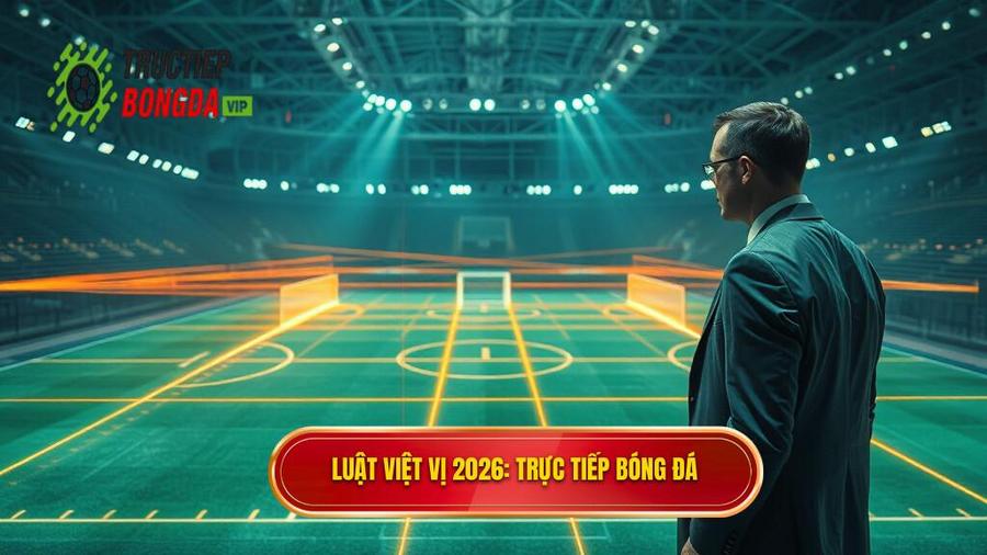 Luật việt vị 2026_ TRỰC TIẾP BÓNG ĐÁ