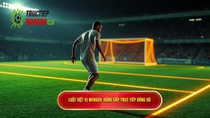 Luật việt vị Wenger_ Đẳng cấp TRỰC TIẾP BÓNG ĐÁ