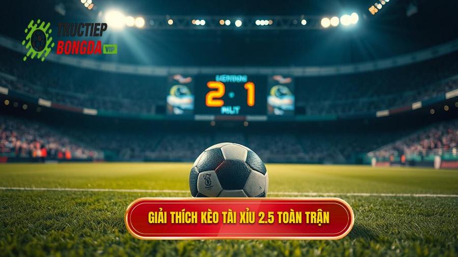 Giải thích kèo tài xỉu 2.5 toàn trận