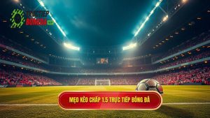 Mẹo cá cược kèo chấp 1.5 trái giúp bạn hốt bạc từ nhà cái