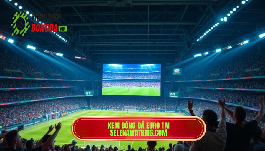 Xem bóng đá Euro tại selenawatkins.com