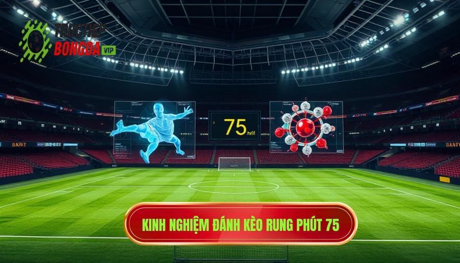 Phân tích đa chiều: Kèo rung phút 75 có nên theo không?