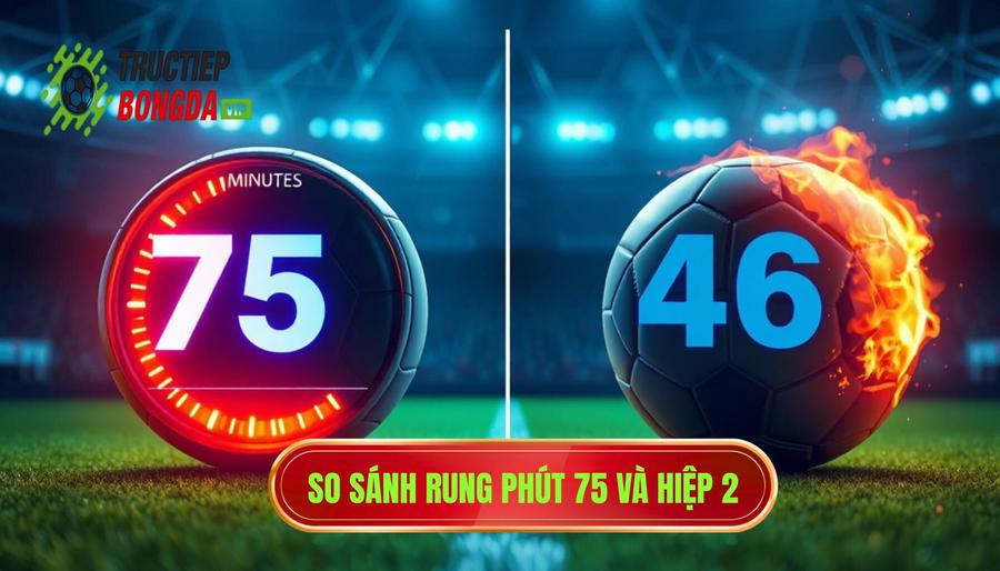 Bảng so sánh: Đánh rung phút 75 vs Đánh từ đầu hiệp 2